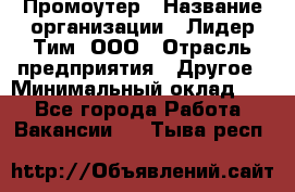 Промоутер › Название организации ­ Лидер Тим, ООО › Отрасль предприятия ­ Другое › Минимальный оклад ­ 1 - Все города Работа » Вакансии   . Тыва респ.